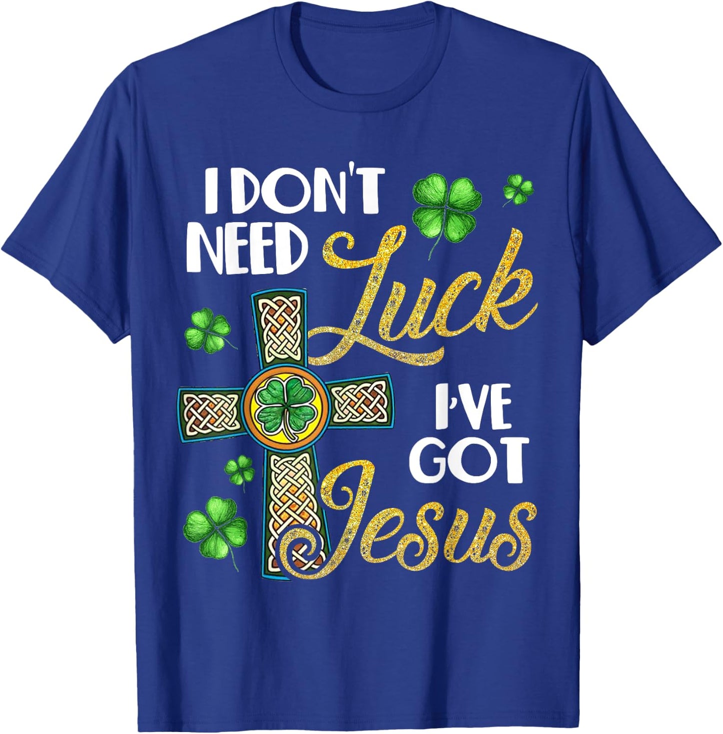 I Don't Need Luck I've Got Jesus St Patrick's Day T-Shirt - T-Shirt | Royal