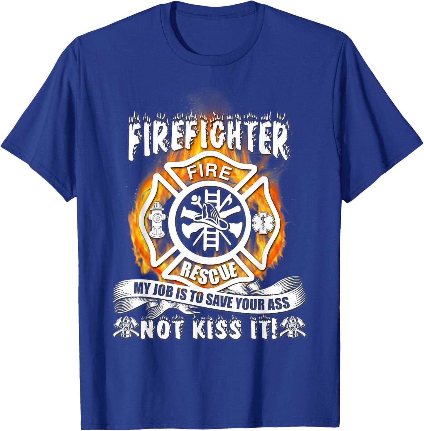 Firefighter My Job Is To Save Your Ass Not Kiss It Funny T-Shirt - T-Shirt | Royal