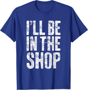 I'll Be in The Shop Shirt Men Dad Joke Handyman Mechanic T-Shirt - T-Shirt | Royal