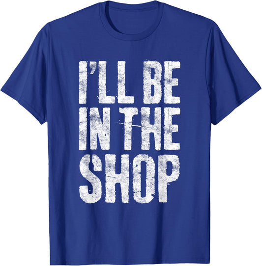 I'll Be in The Shop Shirt Men Dad Joke Handyman Mechanic T-Shirt - T-Shirt | Royal