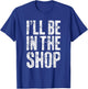 I'll Be in The Shop Shirt Men Dad Joke Handyman Mechanic T-Shirt - T-Shirt | Royal