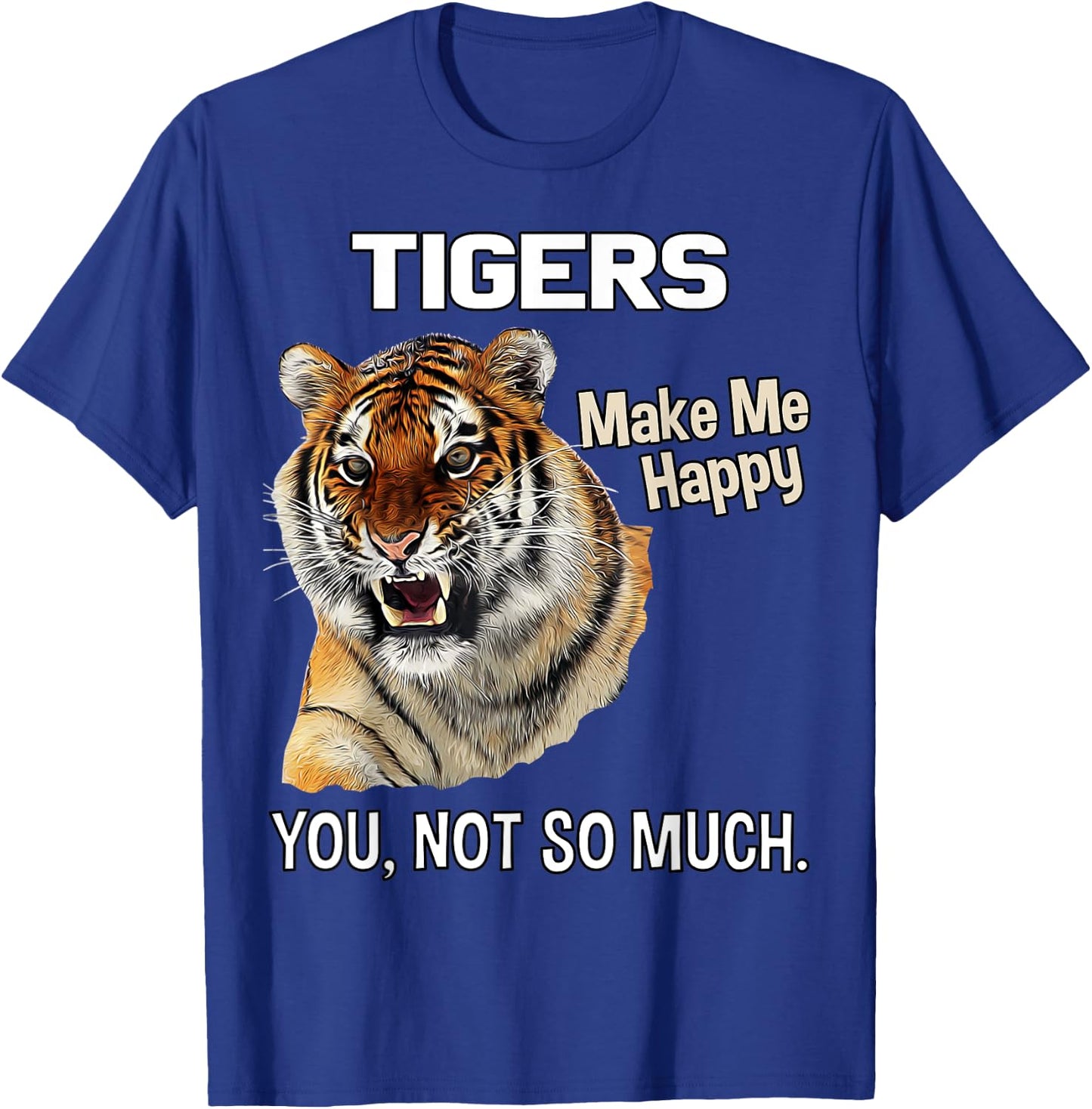 Tigers Make Me Happy. You, Not So Much. Funny Tiger Design T-Shirt - T-Shirt | Royal