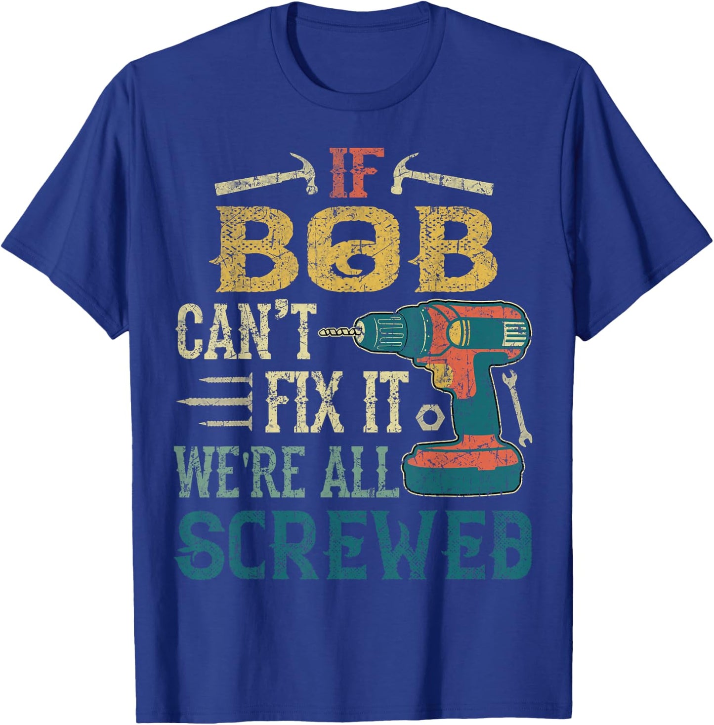 If Bob Can't Fix it We're All Screwed Funny Fathers Gift T-Shirt - T-Shirt | Royal