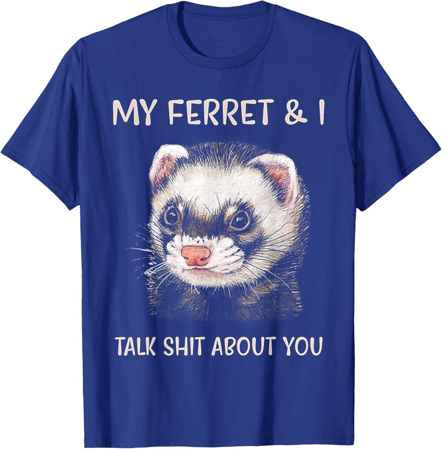 My Ferret and I Talk Shit About You T-Shirt - T-Shirt | Royal