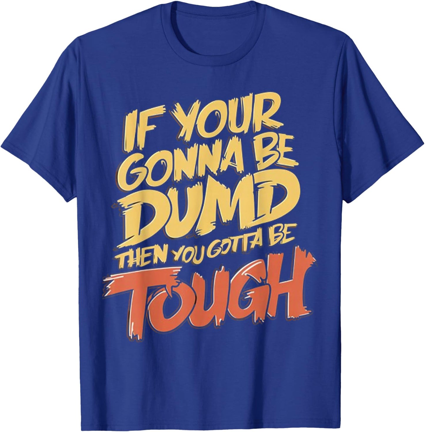 If Your Gonna Be Dumb Then You Gotta Be Tough Funny Quote T-Shirt - T-Shirt | Royal