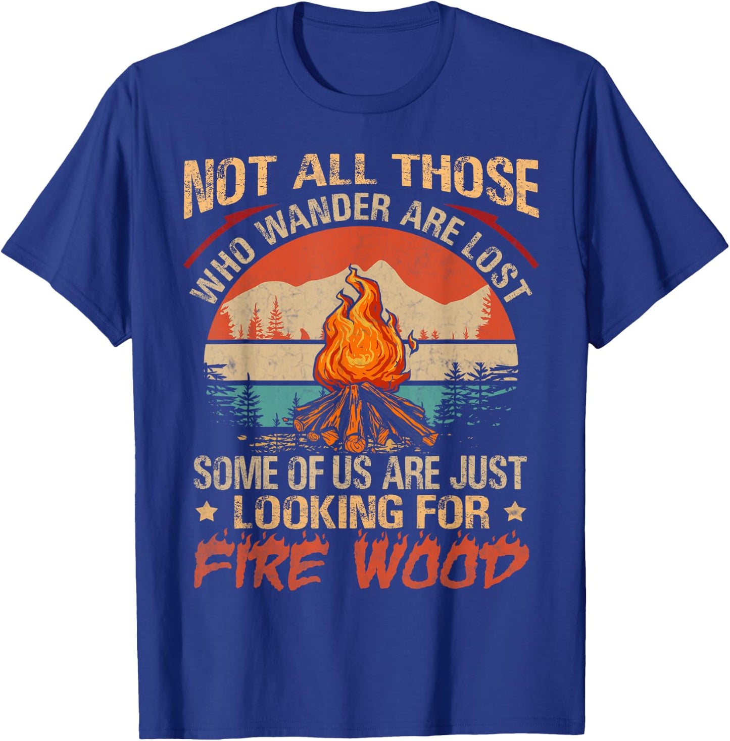 Not All Those Who Wander Are Lost Fire Wood Camping Lovers T-Shirt - T-Shirt | Royal