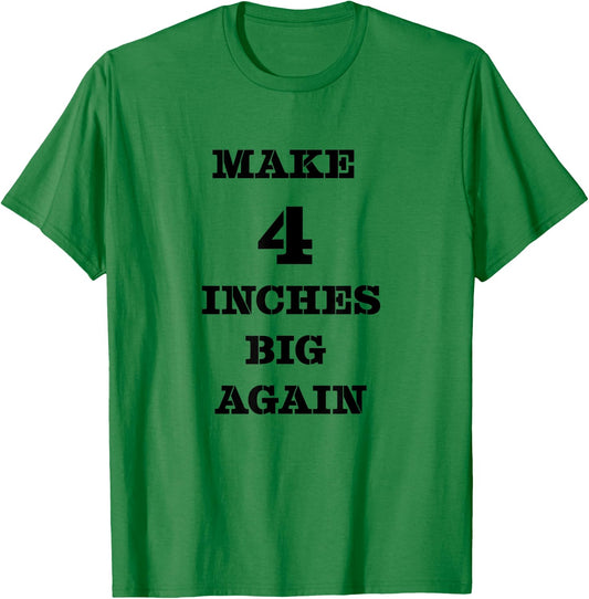 Funny Make 4 Inches Big Again Campaign For Penis T-Shirt - T-Shirt | Irish Green