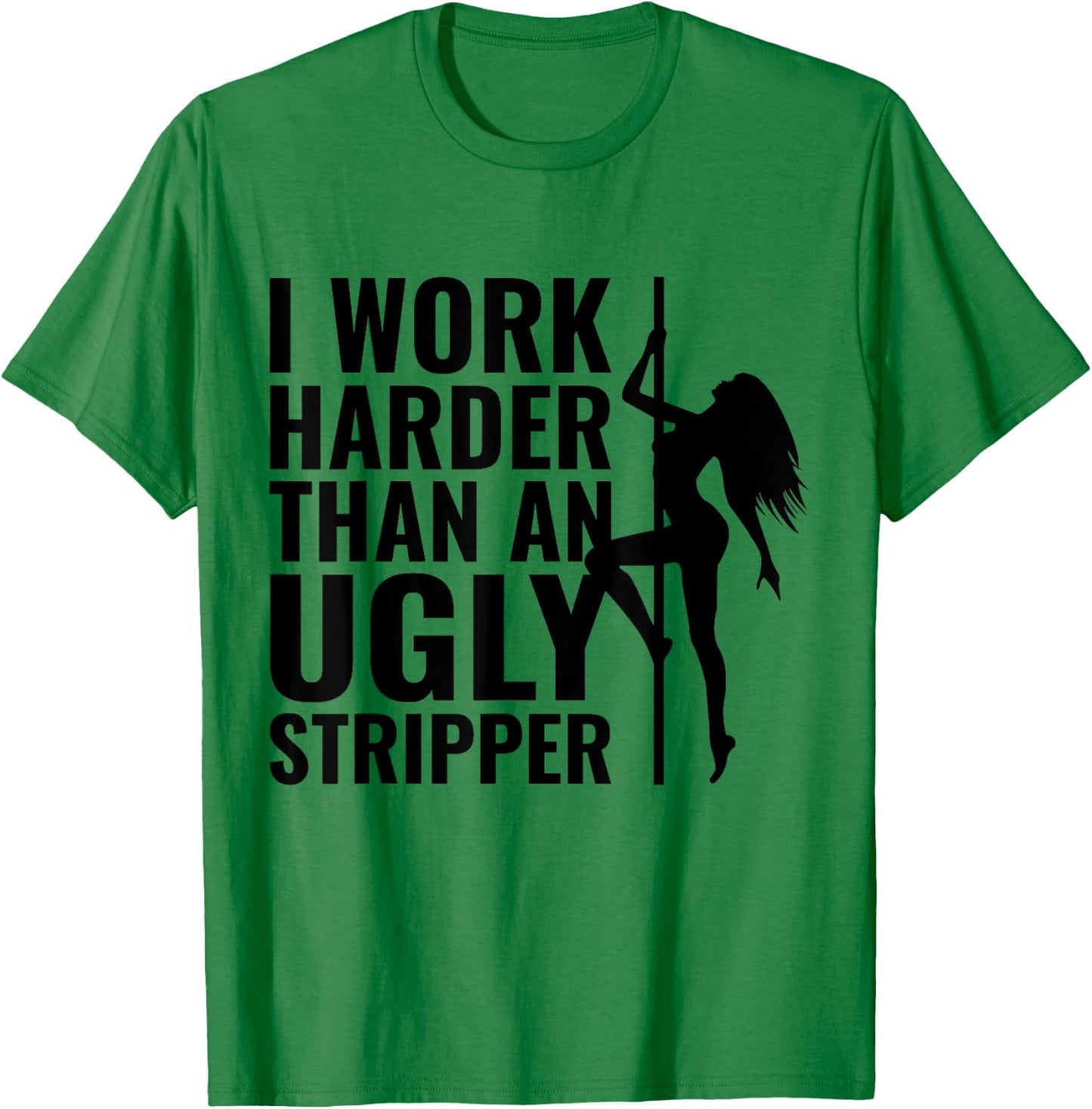 I Work Harder than an Ugly Stripper T-Shirt - T-Shirt | Irish Green