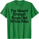 I've Heard Enough From Old White Men Funny Feminist T-Shirt - T-Shirt | Irish Green