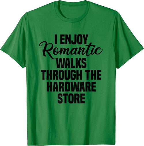 I Enjoy Romantic Walks Through The Hardware Store