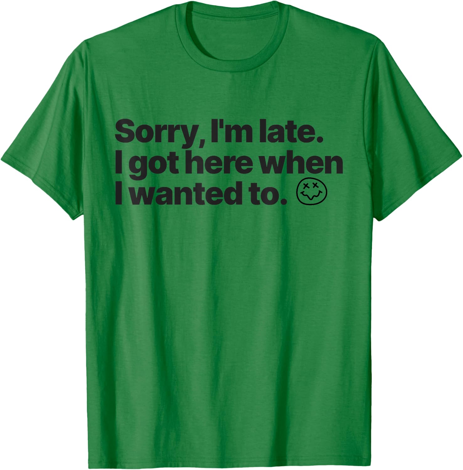 Sorry I'm Late I Got Here When I Wanted To Funny Sarcastic T-Shirt - T-Shirt | Irish Green
