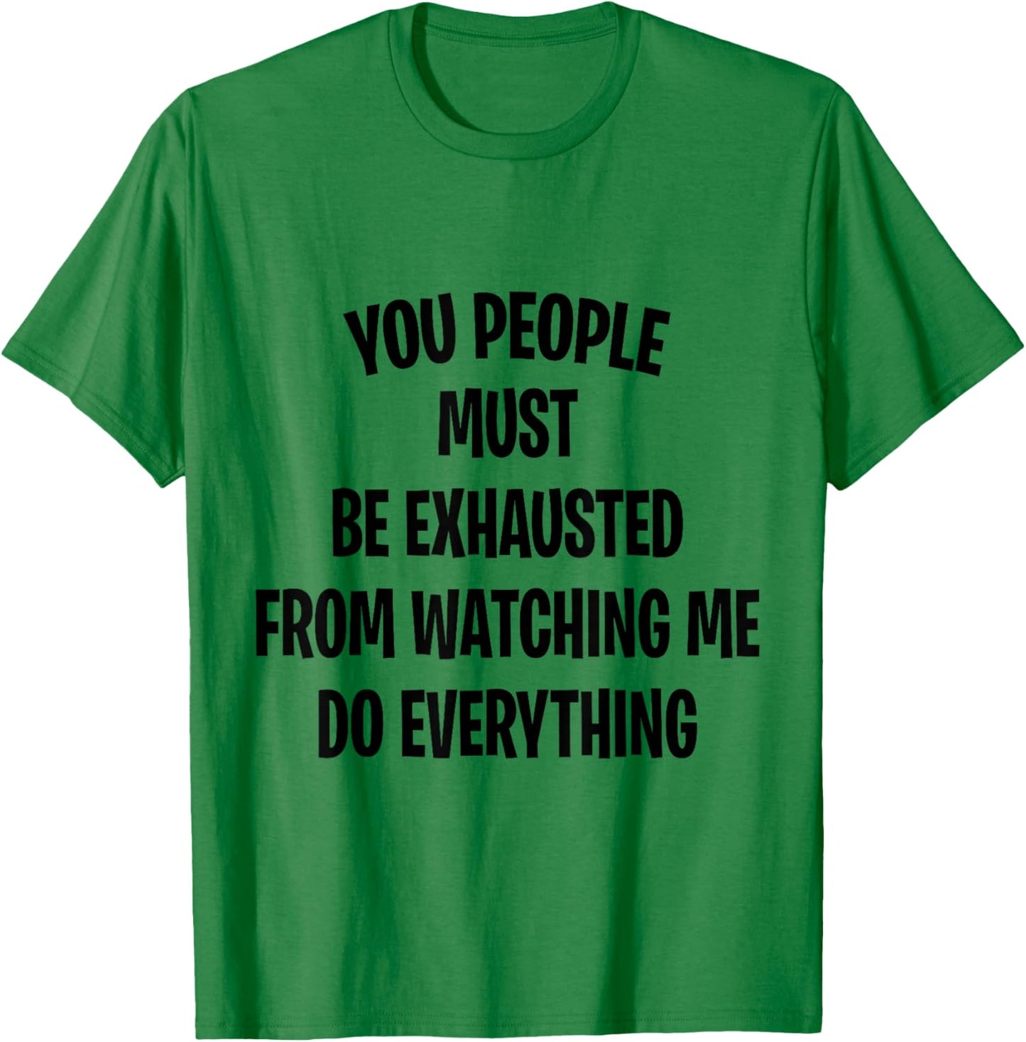 You People Must Be Exhausted From Watching Me Do Everything T-Shirt - T-Shirt | Irish Green