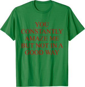 You Constantly Amaze Me But Not In A Good Way Funny Quote T-Shirt - T-Shirt | Irish Green