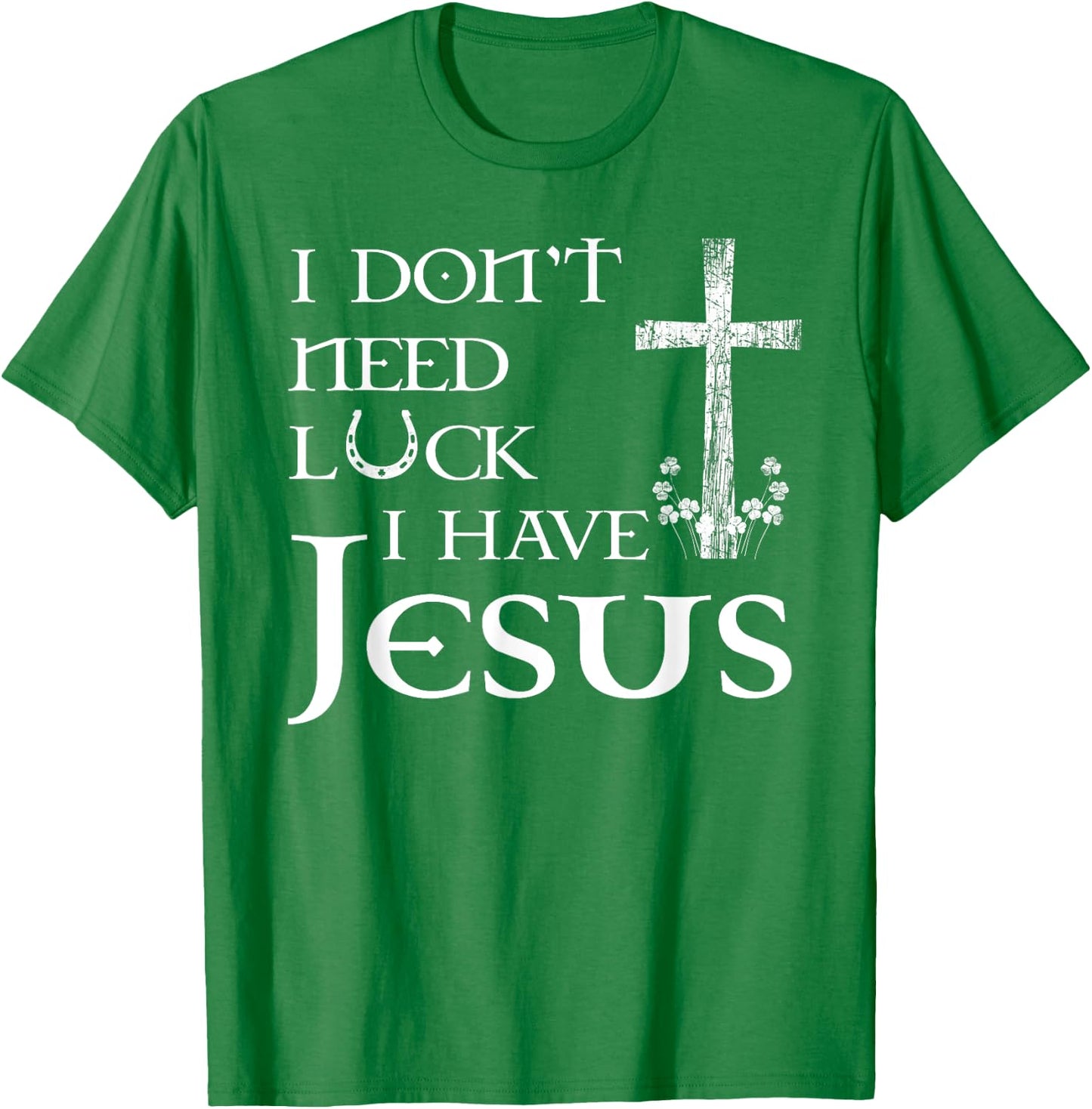 I Don't Need Luck I Have Jesus Christian St Patrick's Day T-Shirt - T-Shirt | Irish Green