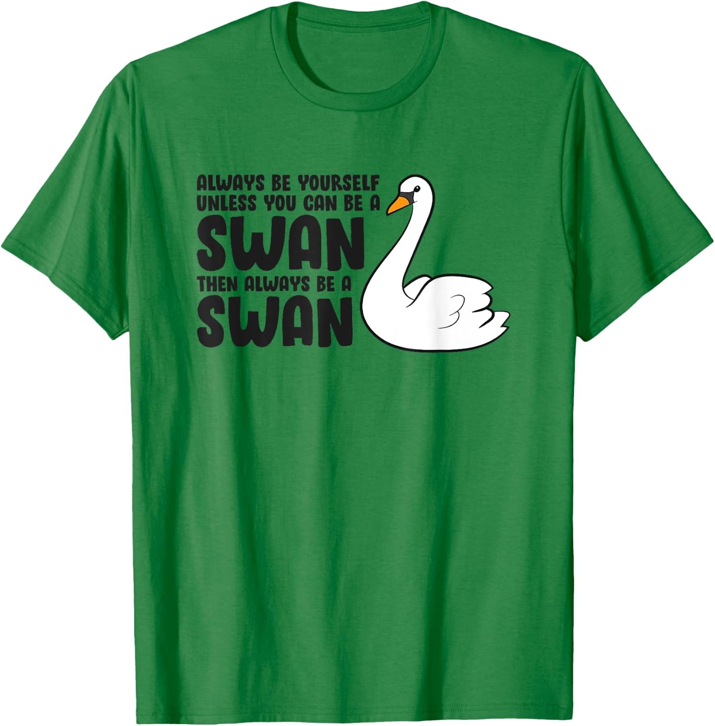 Swan Lovers Always Be Yourself Unless You Can Be A Swan T-Shirt - T-Shirt | Irish Green
