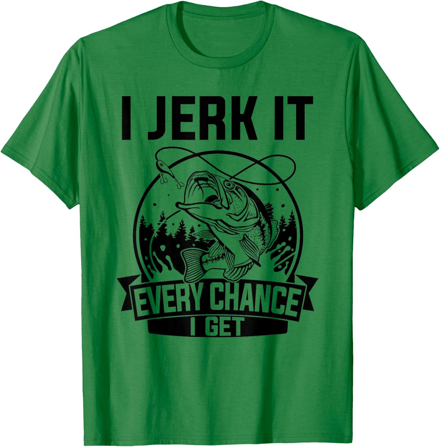 I Jerk It Every Chance I Get - Fishing T-Shirt - T-Shirt | Irish Green