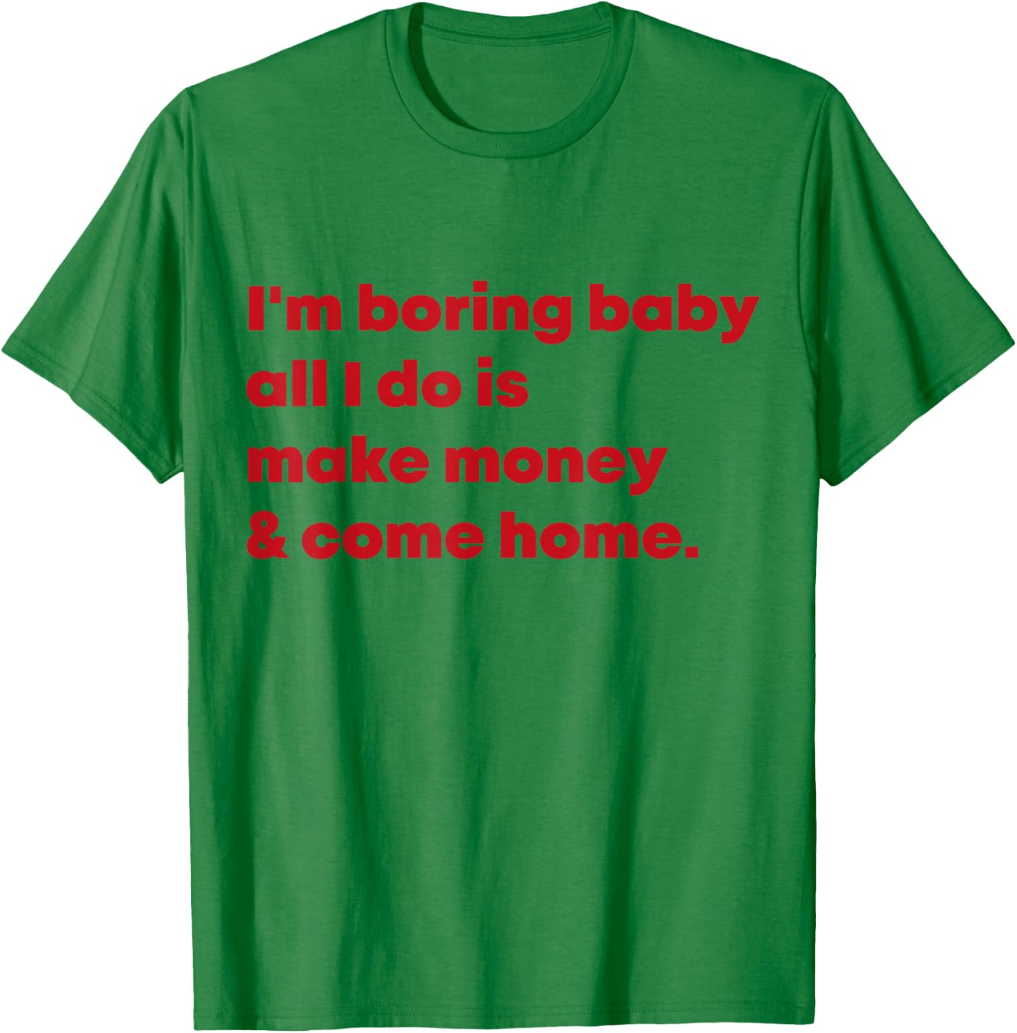 I'm Boring Baby All I Do Is Make Money And Come Home T-Shirt - T-Shirt | Irish Green