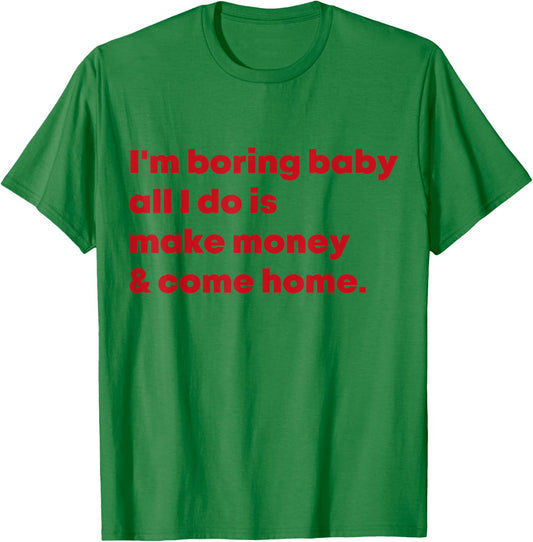I'm Boring Baby All I Do Is Make Money And Come Home T-Shirt - T-Shirt | Irish Green