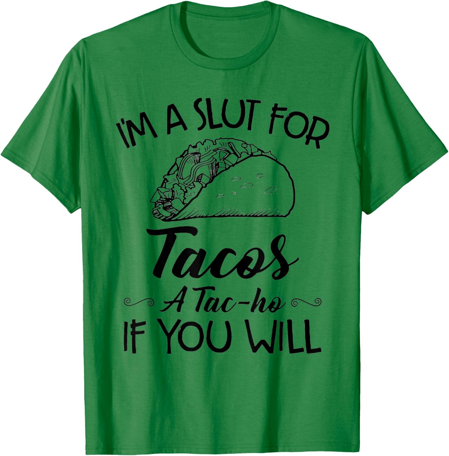 I'm A Slut For Tacos A Tac-ho If You Will T-Shirt - T-Shirt | Irish Green