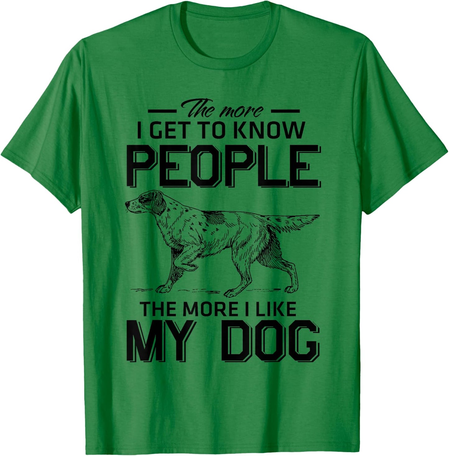 The More I Get To Know People The More I Love My Dog T-Shirt - T-Shirt | Irish Green
