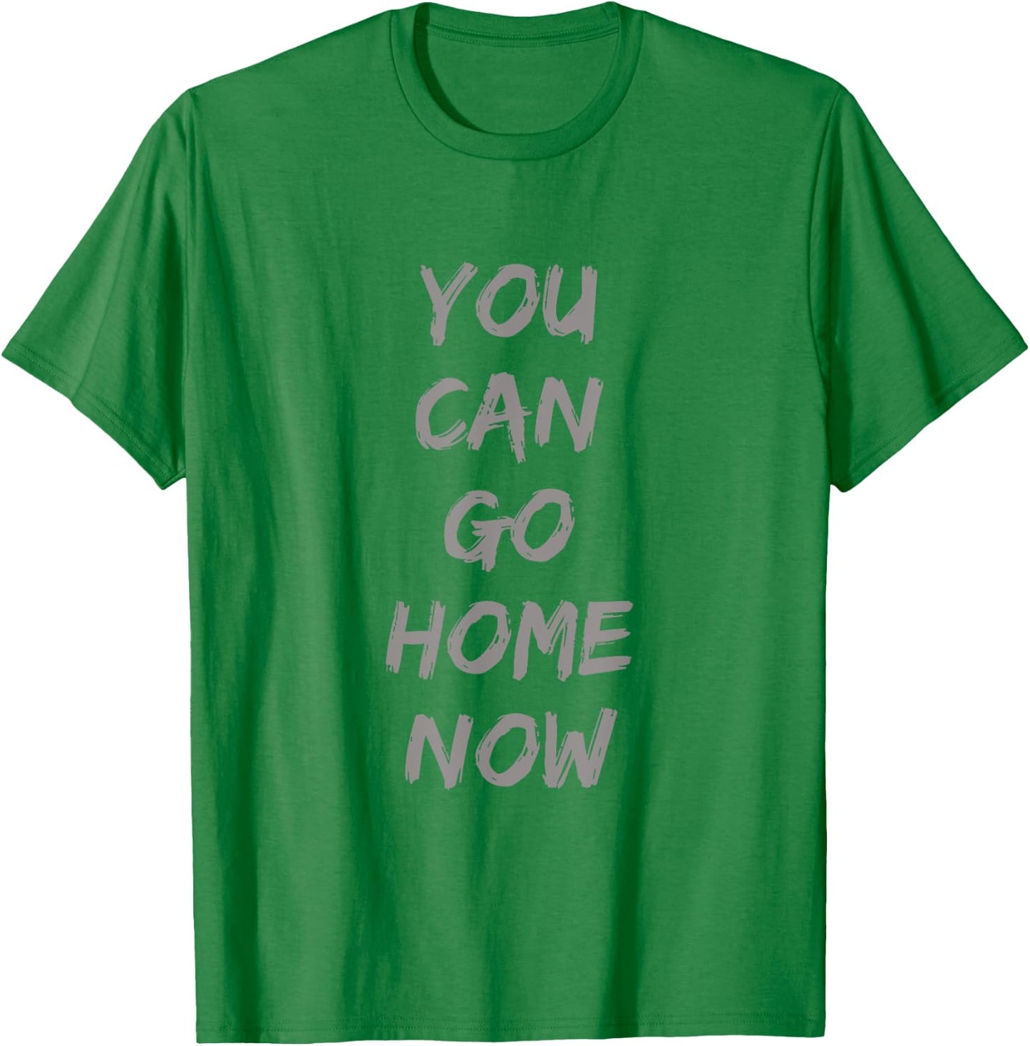 Gravity Apparel | You Can Go Home Now | -Adults Gym Motivation T-Shirt - T-Shirt | Irish Green