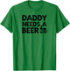 Daddy Needs A Beer T-Shirt - T-Shirt | Irish Green
