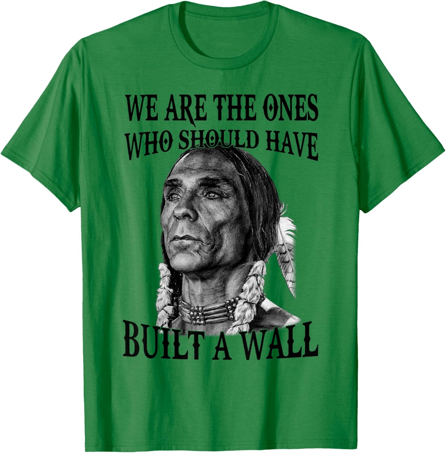 We Are The Ones Who Should Have Built A Wall T-Shirt - T-Shirt | Irish Green
