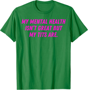 My Mental Health Isn't Great But My Tits Are Great T-Shirt - T-Shirt | Irish Green