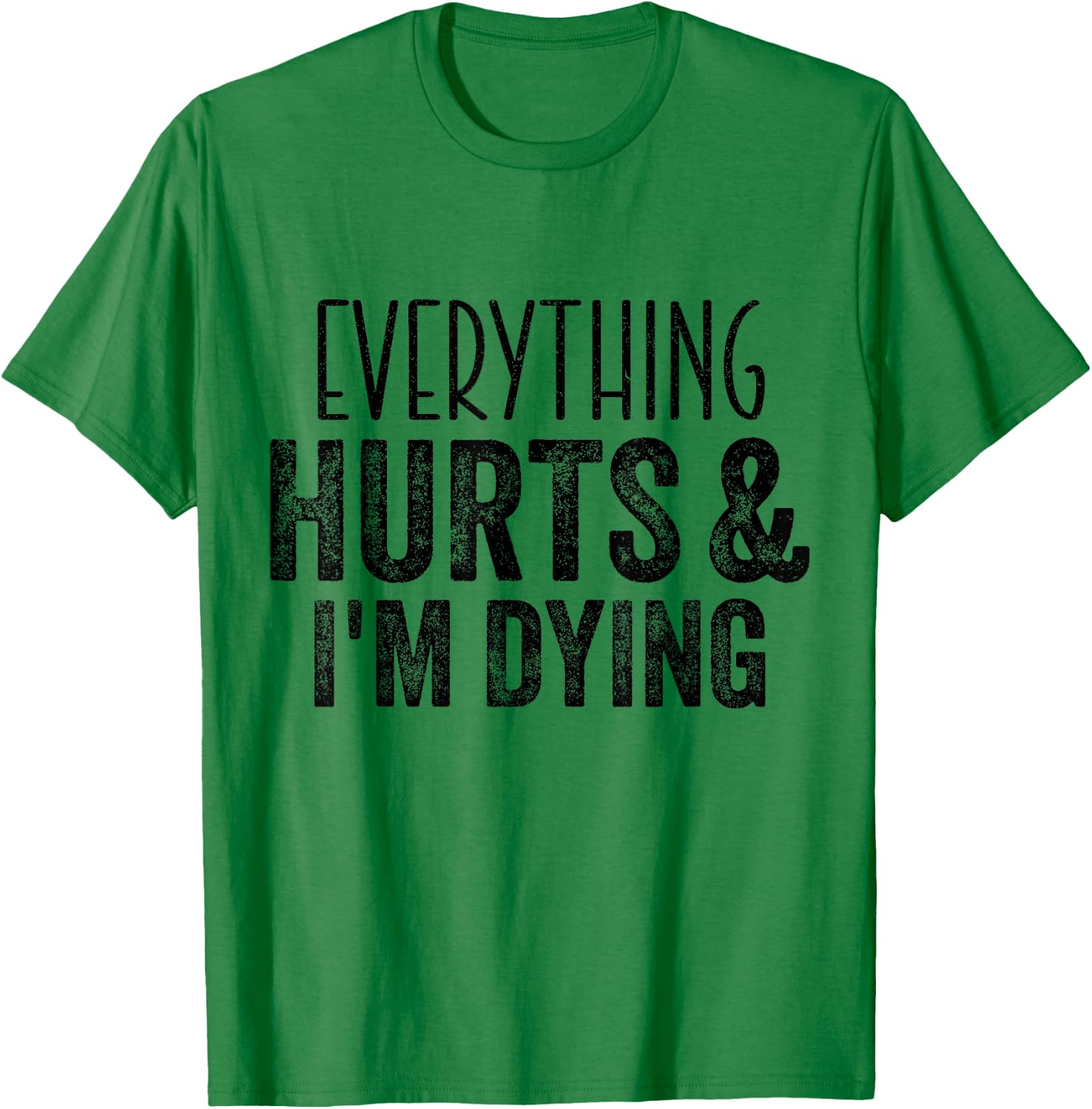 Everything Hurts And I'm Dying Funny Gym Workout Fitness T-Shirt - T-Shirt | Irish Green