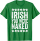 Irish You Were Naked Shirt Funny Men Women St Patricks Day T-Shirt - T-Shirt | Irish Green