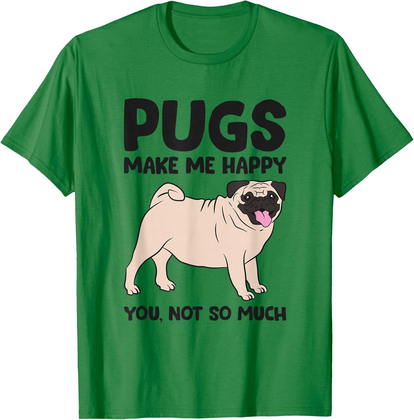 Pugs Make Me Happy You Not So Much T-Shirt - T-Shirt | Irish Green