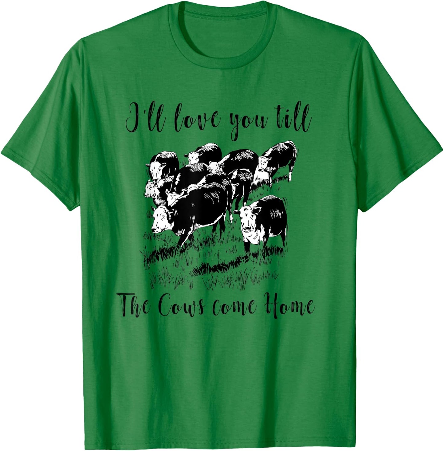 I'll Love You Till The Cows Come Home Country Farm Life T-Shirt - T-Shirt | Irish Green