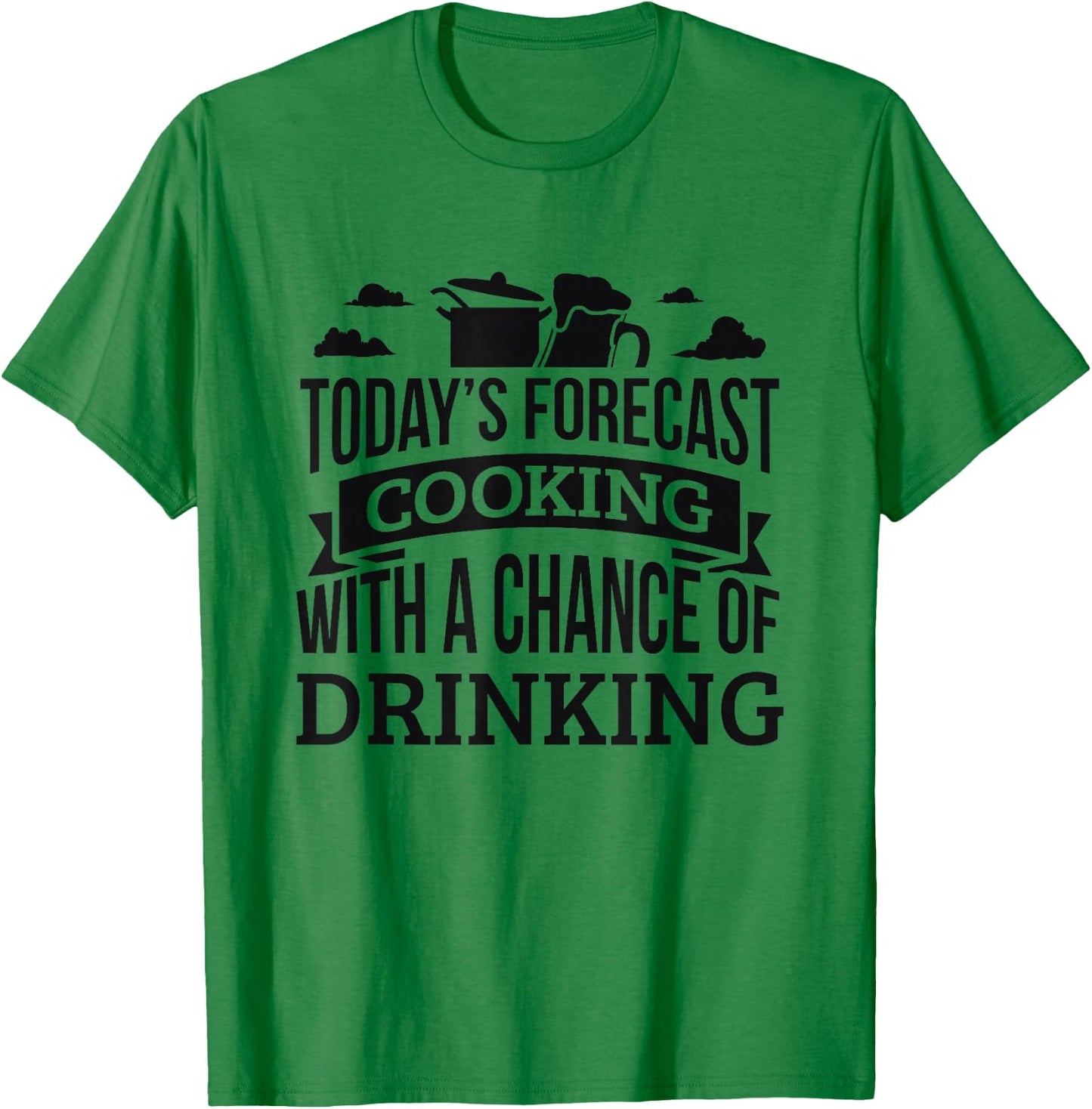 Today's Forecast Cooking Shirt Chance Of Drinking T-Shirt - T-Shirt | Irish Green