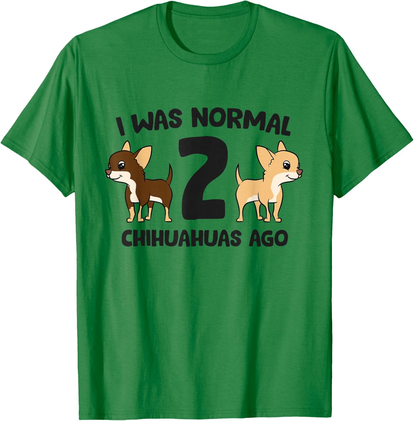 I Was Normal 2 Chihuahuas Ago Funny Chihuahua T-Shirt - T-Shirt | Irish Green