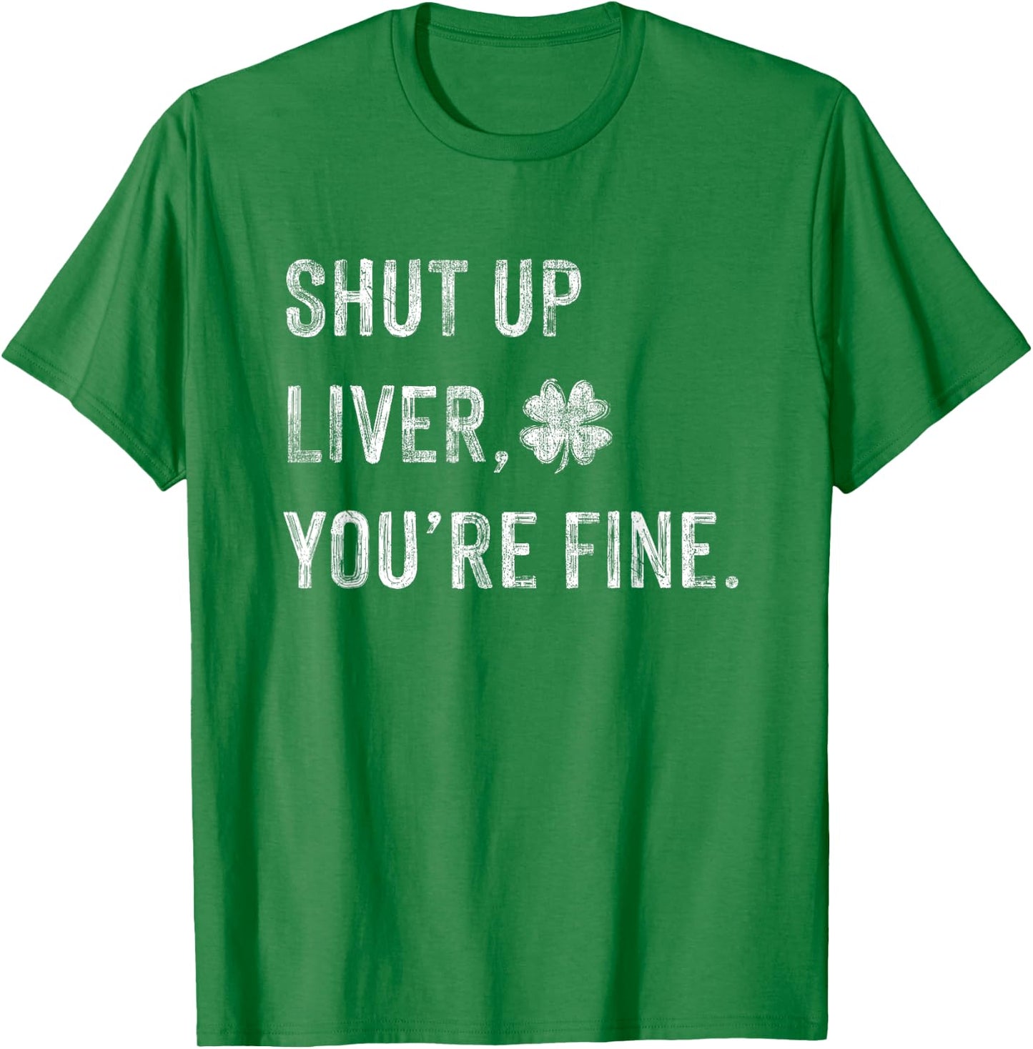 Funny Shut Up Liver Youre Fine Drinking St Patricks Day T-Shirt - T-Shirt | Irish Green