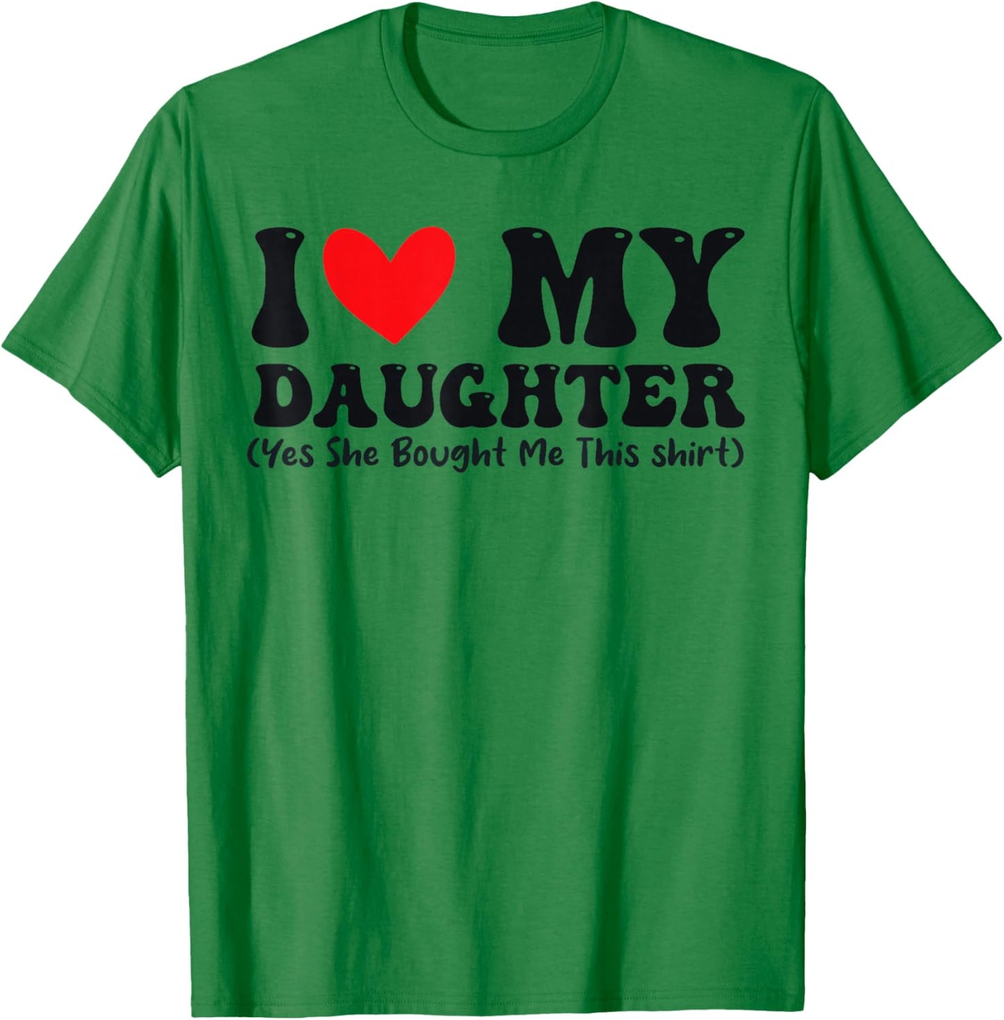 I Love My Daughter Yes She Bought Me This T-Shirt - T-Shirt | Irish Green