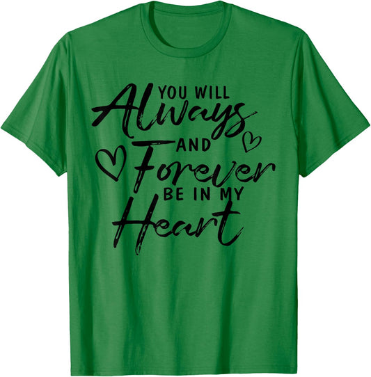 You Will Always And Forever Be In My Heart Gift T-Shirt - T-Shirt | Irish Green