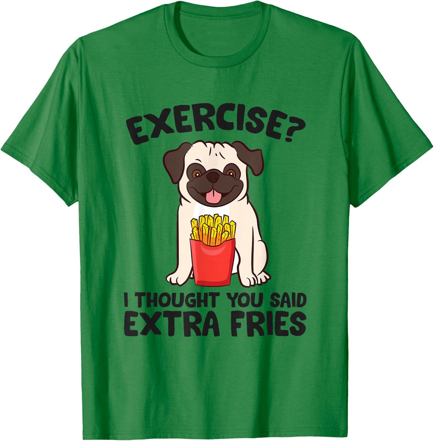 Exercise? I Thought You Said Extra Fries Pug Dog Puppy T-Shirt - T-Shirt | Irish Green