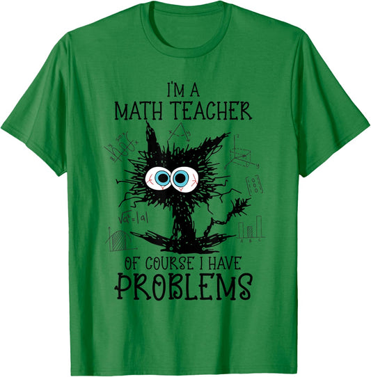 Black Cat Kitty I'm A Math Teacher Of Course I Have Problems T-Shirt - T-Shirt | Irish Green