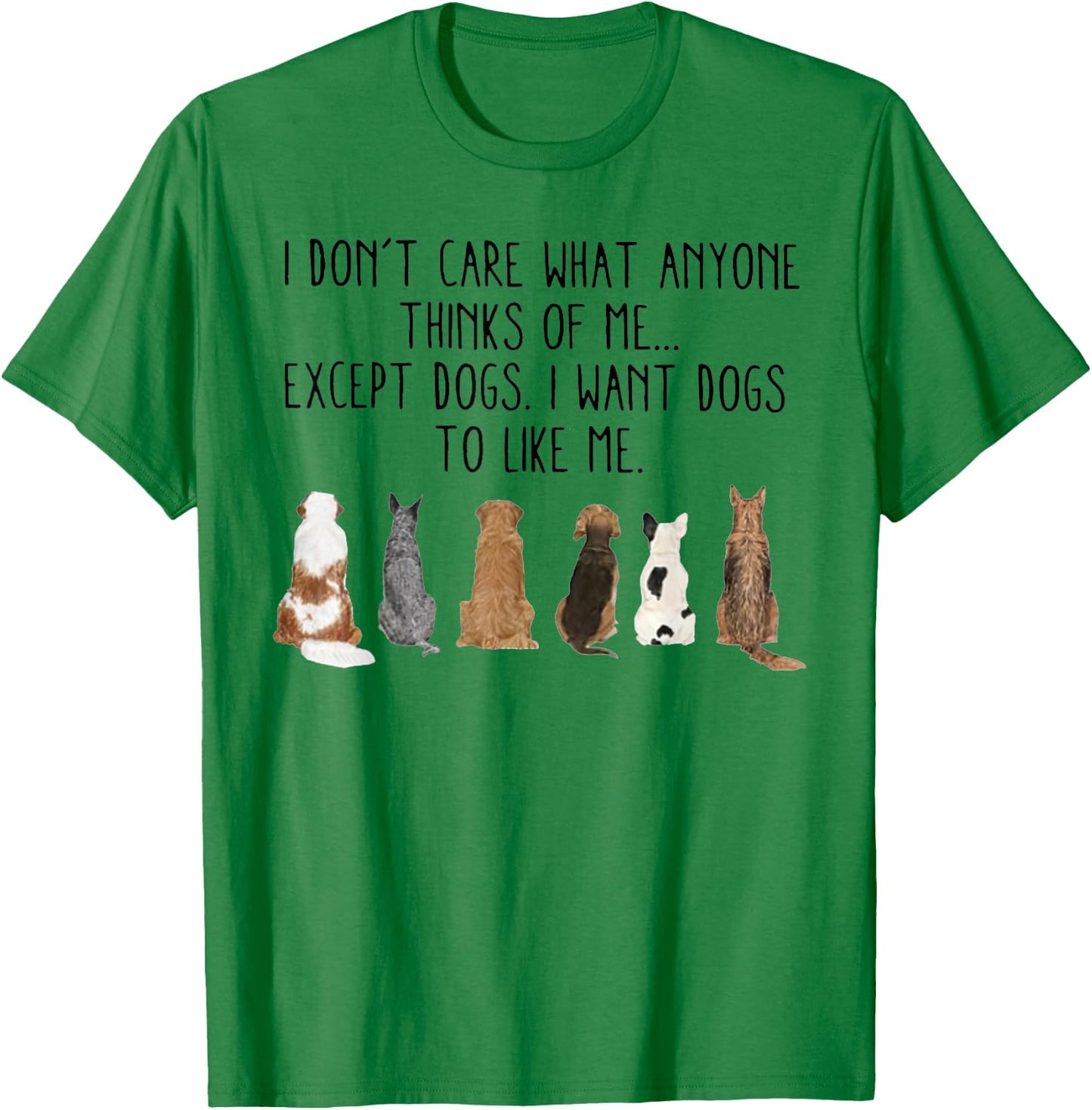 I Don't Care What Anyone Think Of Me Except Dogs I Want Dogs T-Shirt - T-Shirt | Irish Green