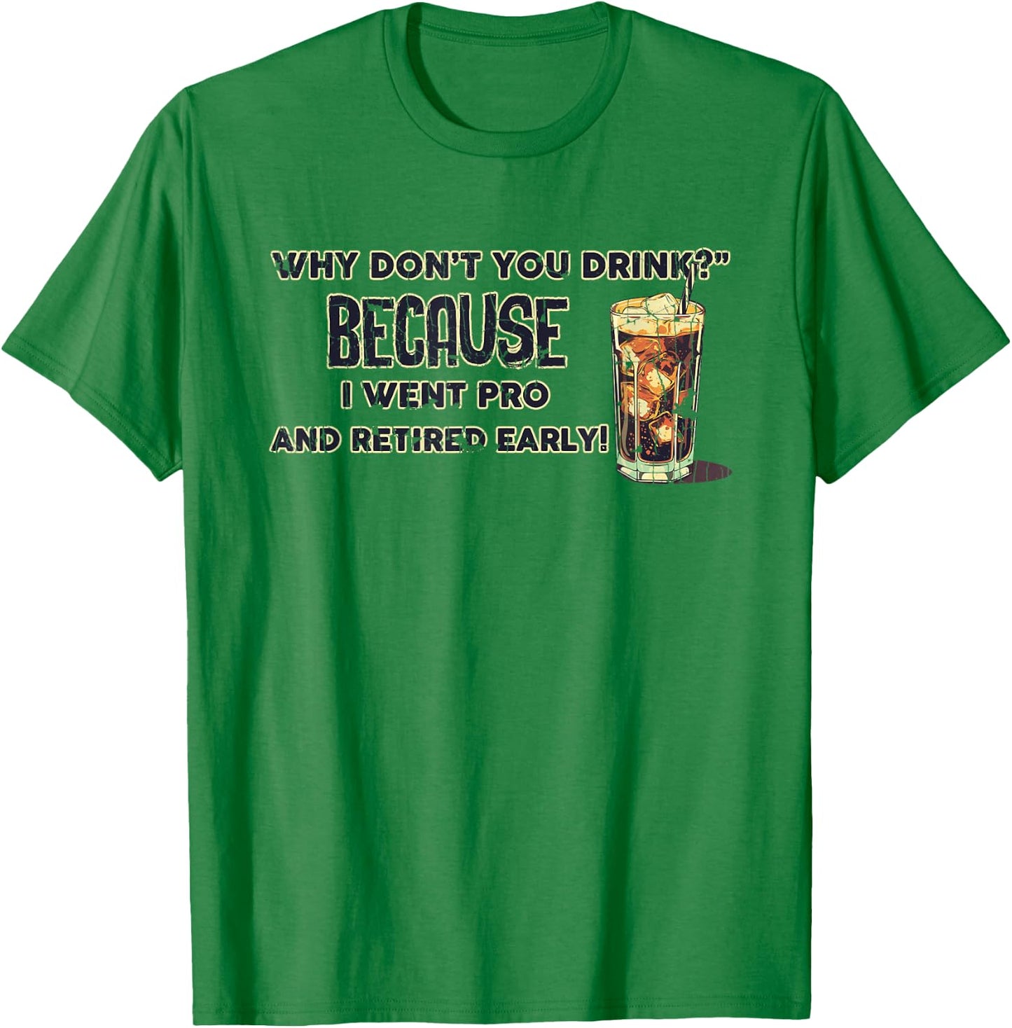 Why Don't You Drink? Because I Went Pro And Retired Early T-Shirt - T-Shirt | Irish Green