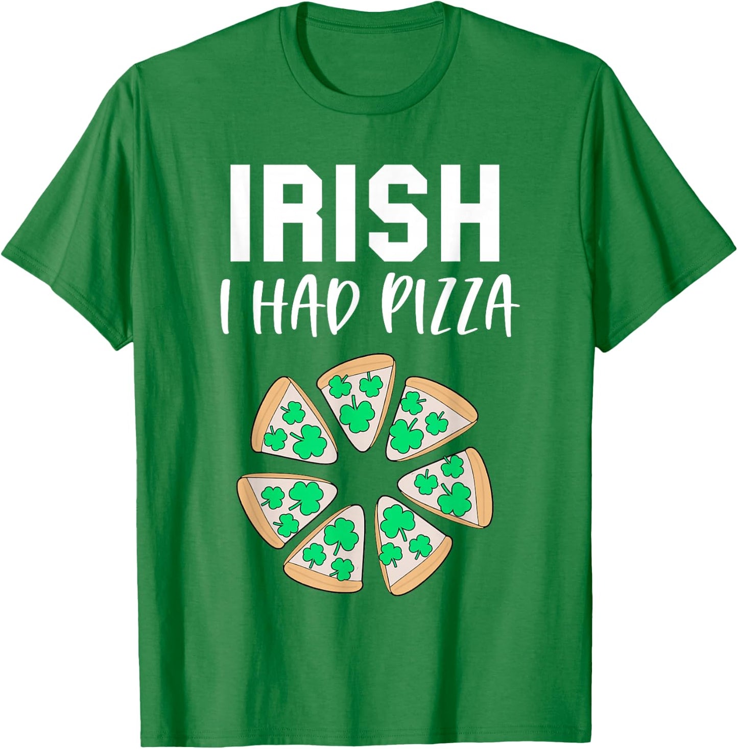 Funny St Patricks Day Pizza Shamrock Irish I had Pizza Pun T-Shirt - T-Shirt | Irish Green