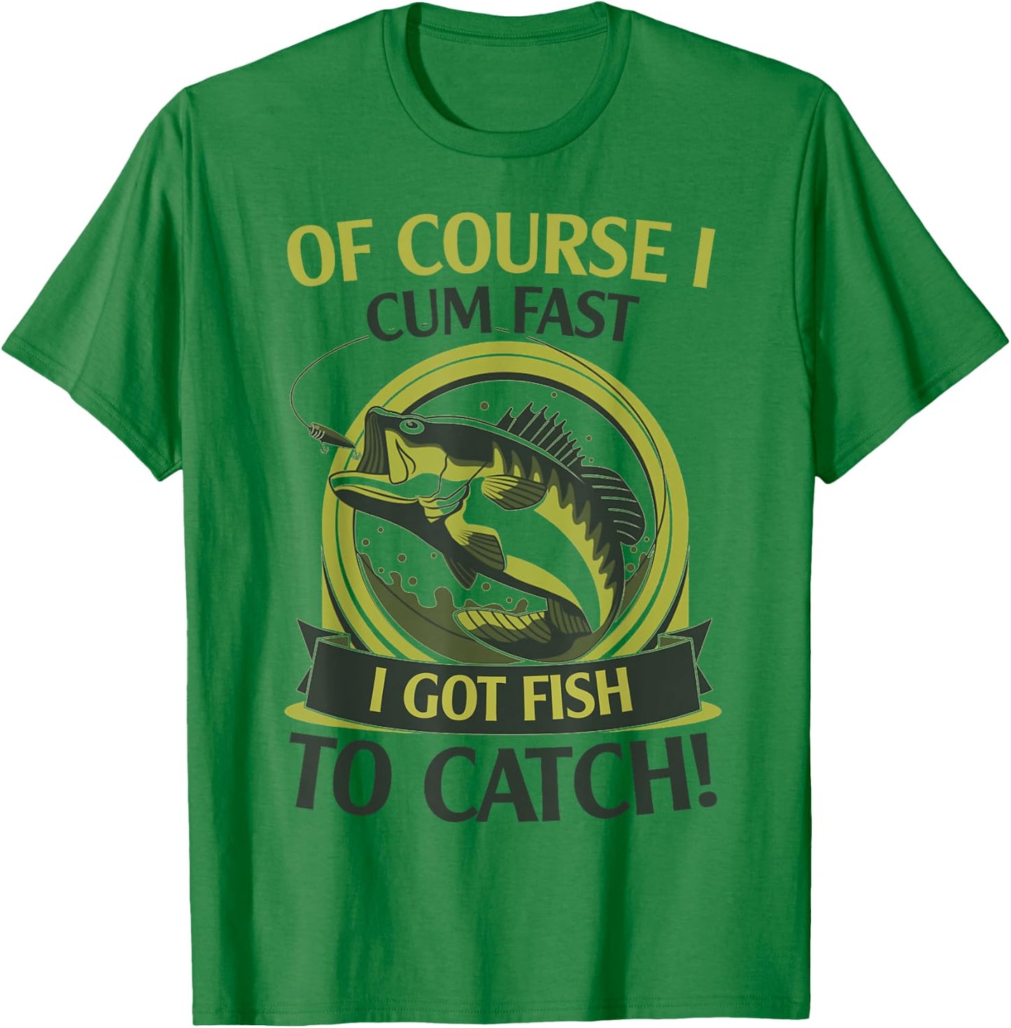 Of Course I Cum Fast I Got Fish To Catch Fish Fisher Gift T-Shirt - T-Shirt | Irish Green