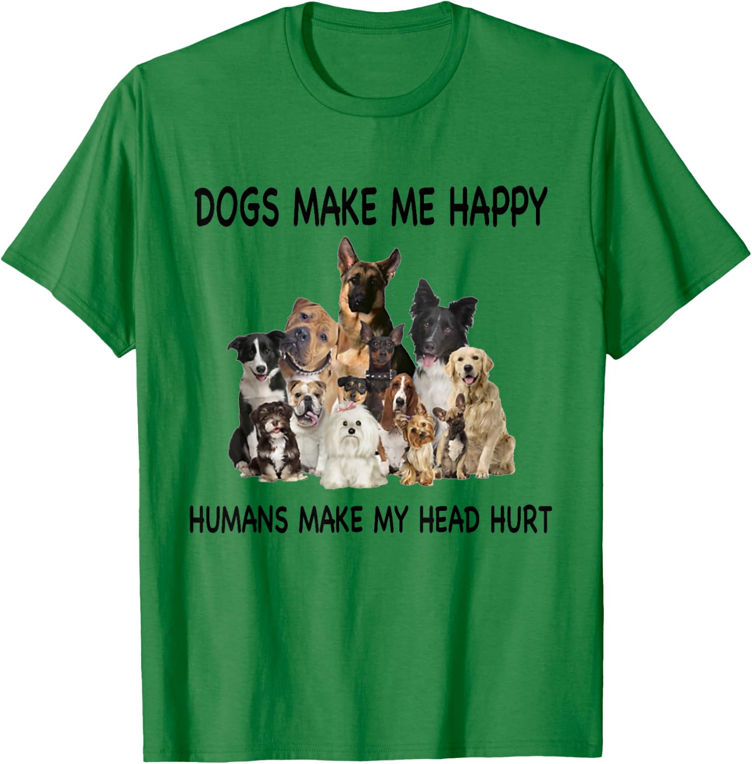 Dogs Make Me Happy Humans Make My Head Hurt Dog Lover Funny T-Shirt - T-Shirt | Irish Green
