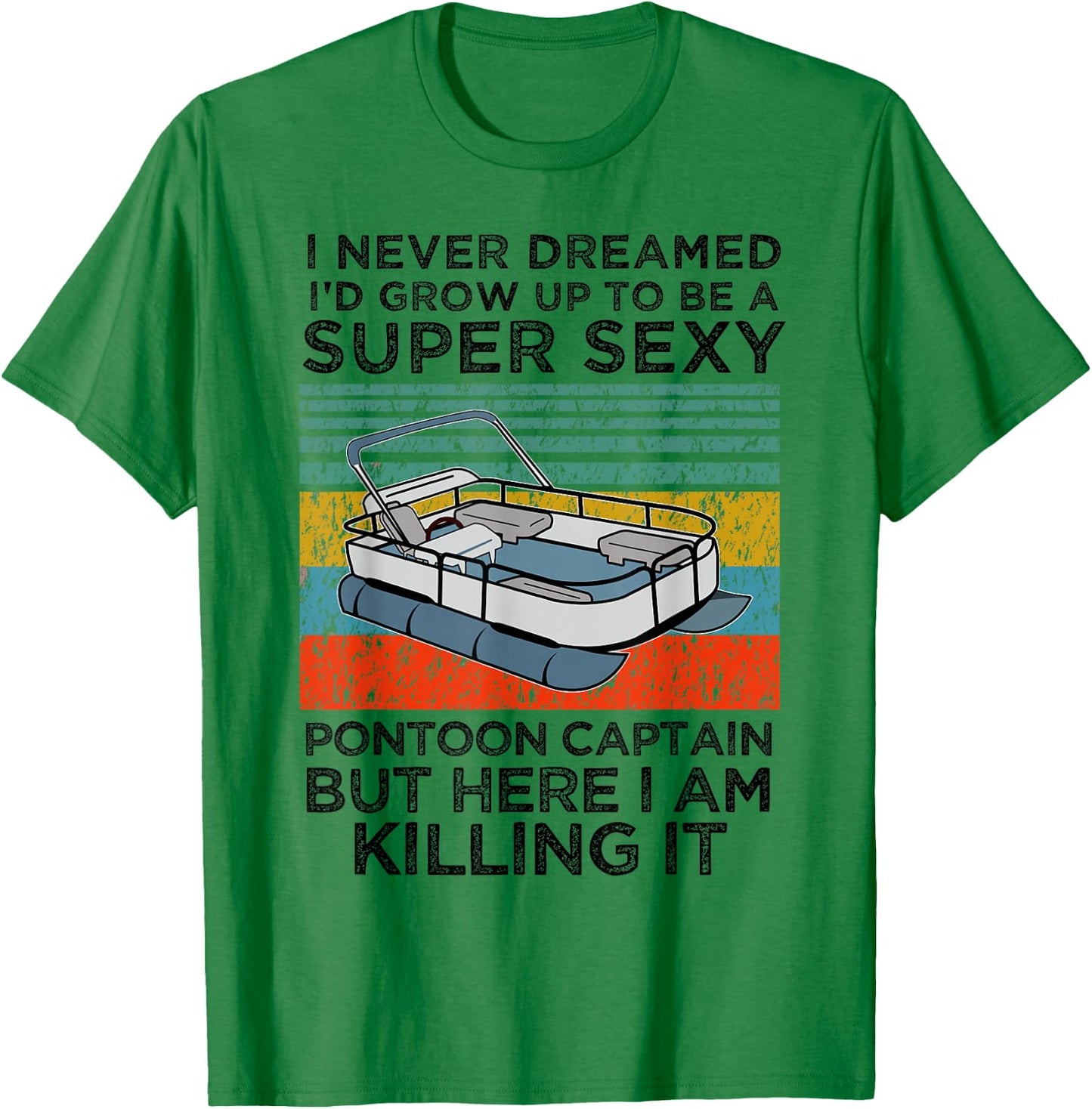 I Never Dreamed I'd Grow Up to be Super Sexy Pontoon Captain T-Shirt - T-Shirt | Irish Green