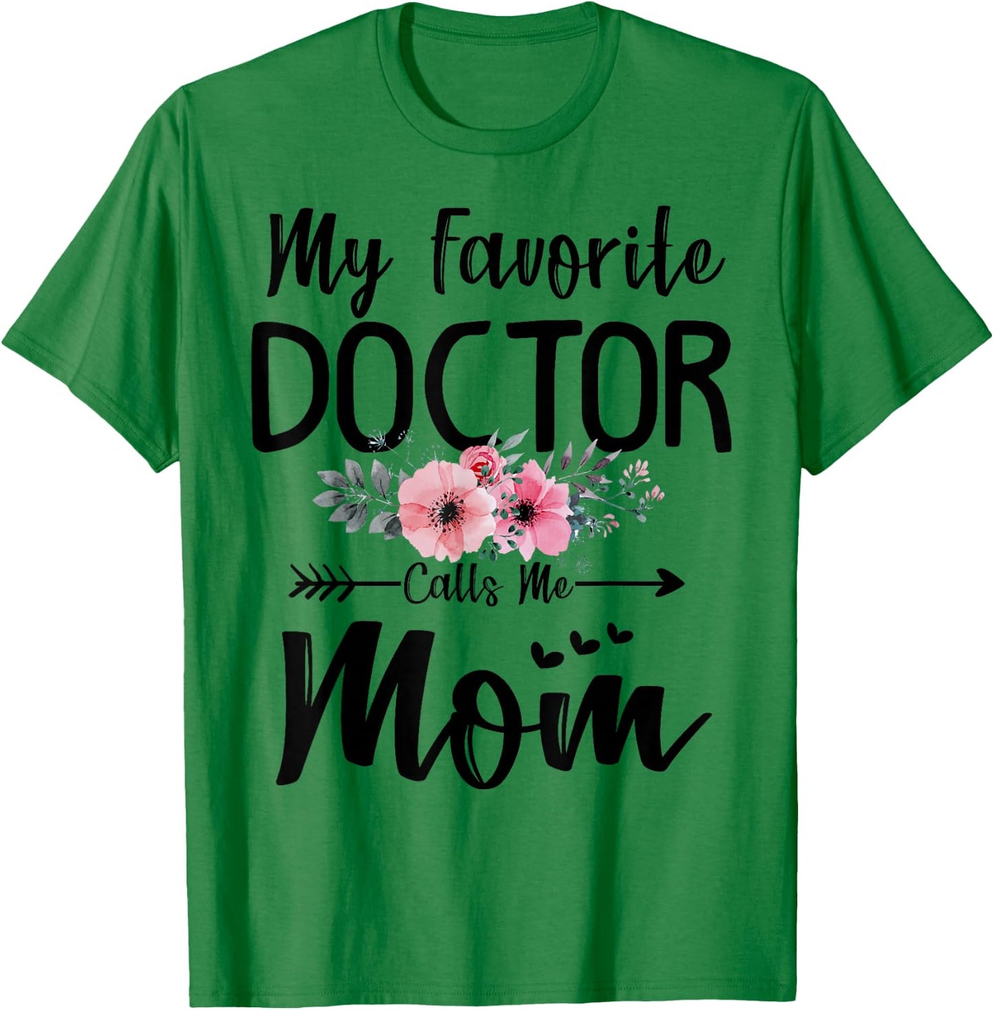 My Favorite Doctor Calls Me Mom Flowers Mothers Day Gift T-Shirt - T-Shirt | Irish Green