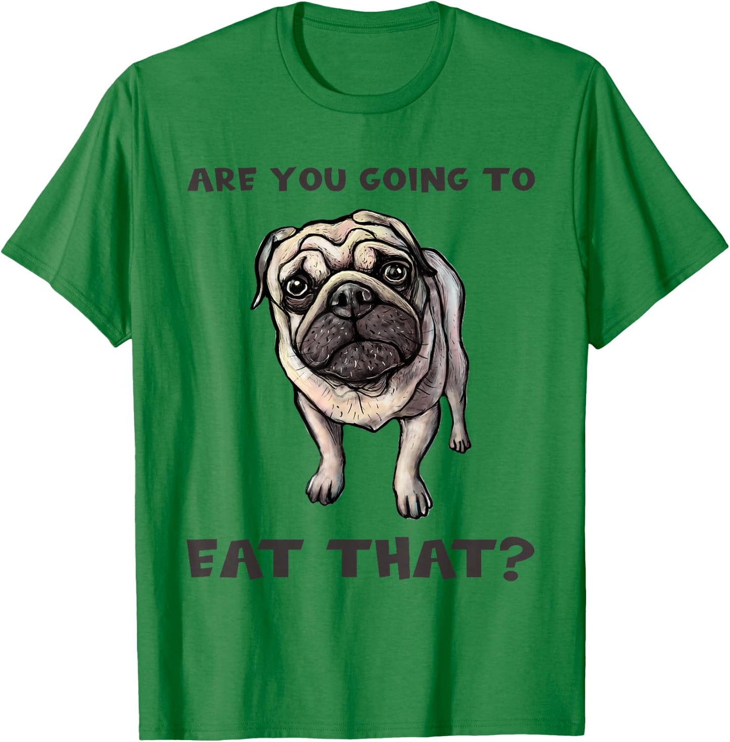 Funny Pug Quote Are You Going To Eat That? Dog Owner Dad Mom T-Shirt - T-Shirt | Irish Green