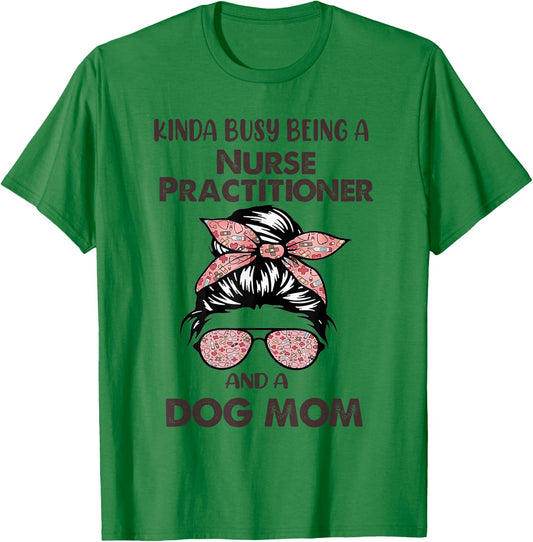 Kinda Busy Being A Nurse Practitioner And A Dog Mom T-Shirt - T-Shirt | Irish Green
