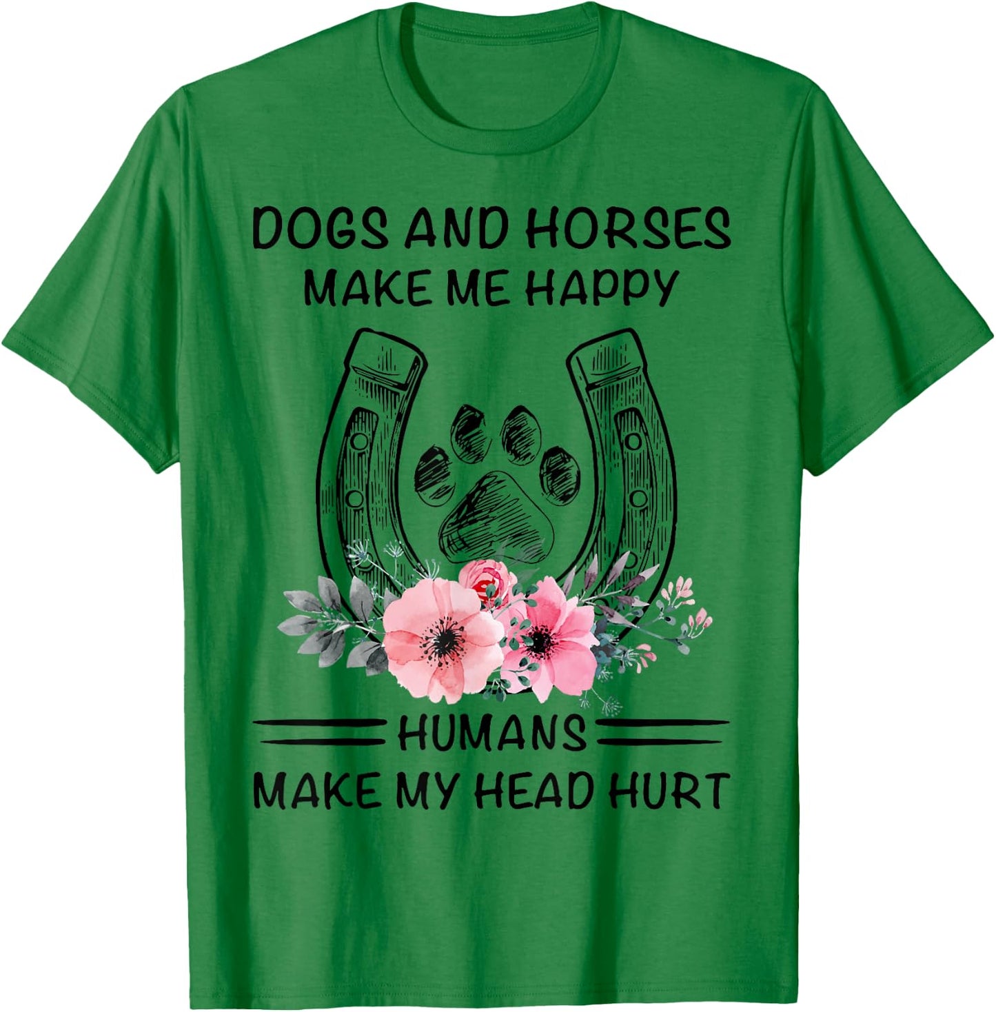 Dogs And Horses Ma-ke Me Hap-py Human Make My Head Hurt T-Shirt - T-Shirt | Irish Green