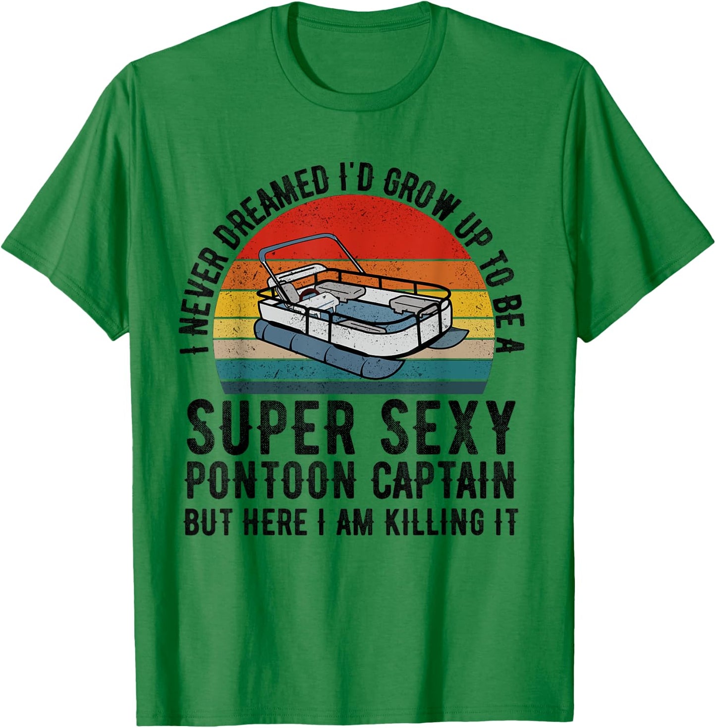 I Never Dreamed I'd Grow Up to be Super Sexy Pontoon Captain T-Shirt - T-Shirt | Irish Green
